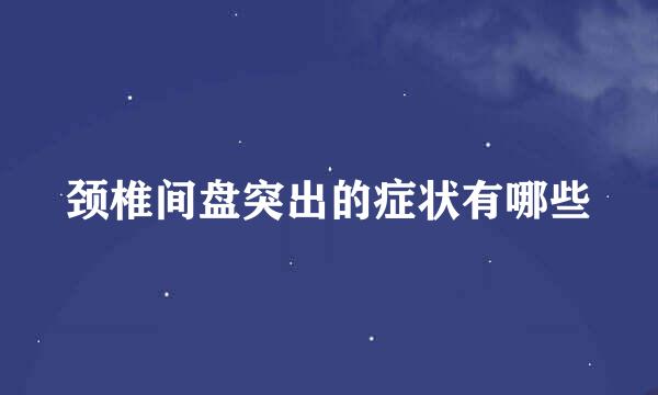 颈椎间盘突出的症状有哪些
