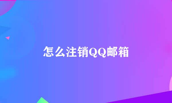 怎么注销QQ邮箱