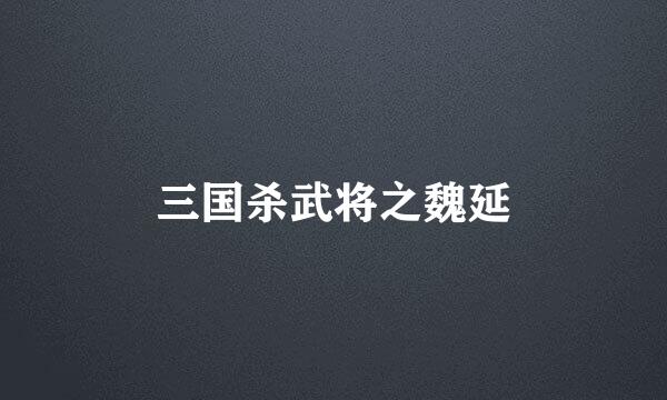 三国杀武将之魏延