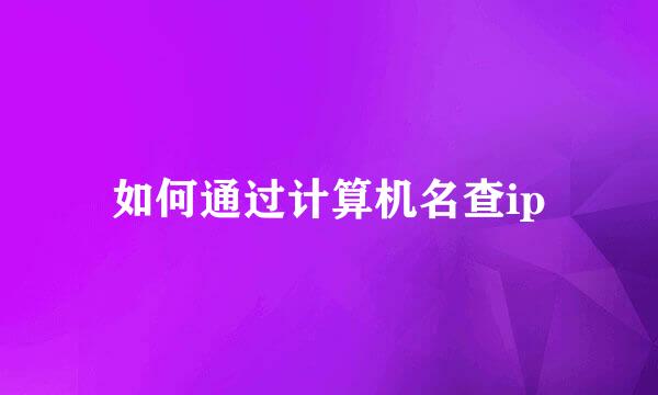 如何通过计算机名查ip