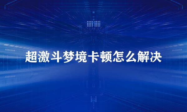 超激斗梦境卡顿怎么解决