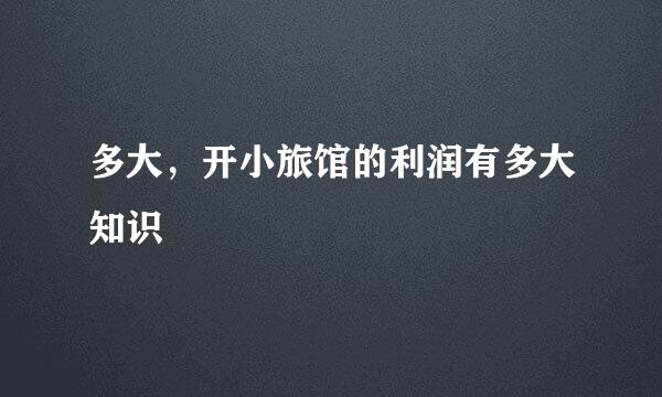 多大,开小旅馆的利润有多大知识