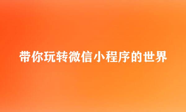 带你玩转微信小程序的世界