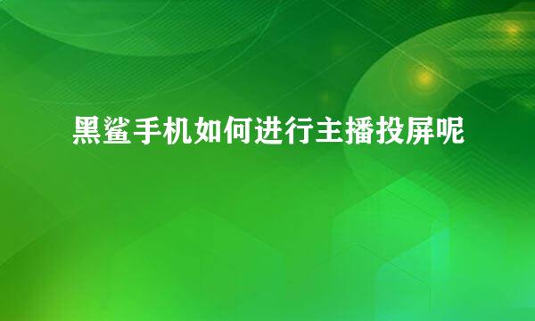 黑鲨手机如何进行主播投屏呢