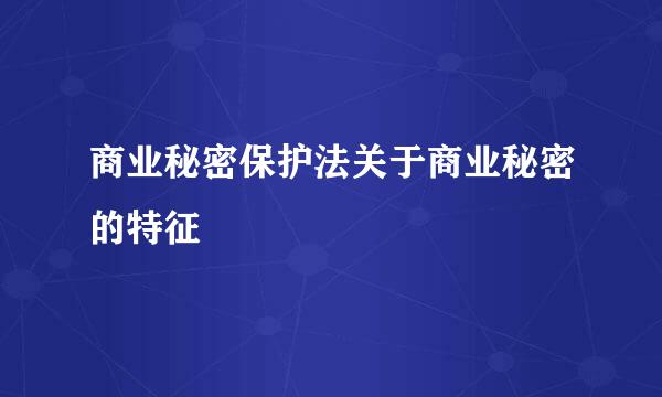商业秘密保护法关于商业秘密的特征