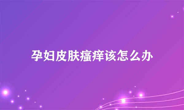 孕妇皮肤瘙痒该怎么办