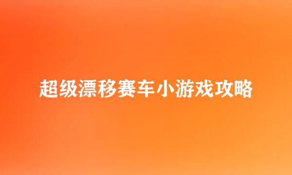 超级漂移赛车小游戏攻略