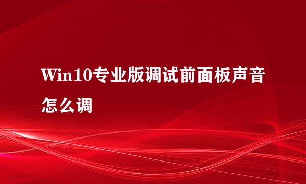 Win10专业版调试前面板声音怎么调