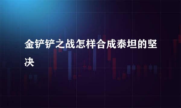 金铲铲之战怎样合成泰坦的坚决