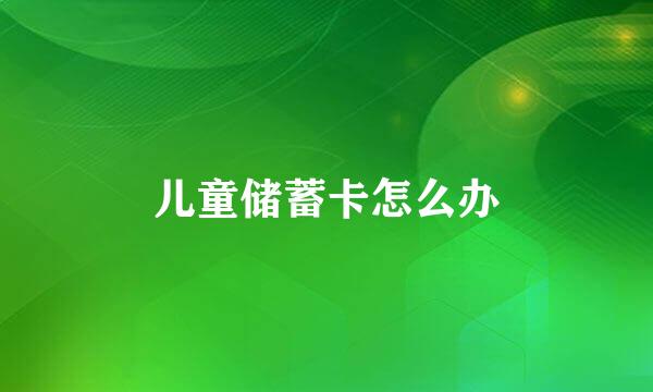 儿童储蓄卡怎么办