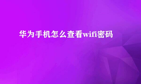 华为手机怎么查看wifi密码