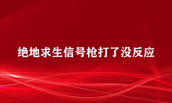 绝地求生信号枪打了没反应