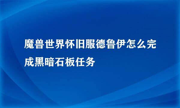 魔兽世界怀旧服德鲁伊怎么完成黑暗石板任务