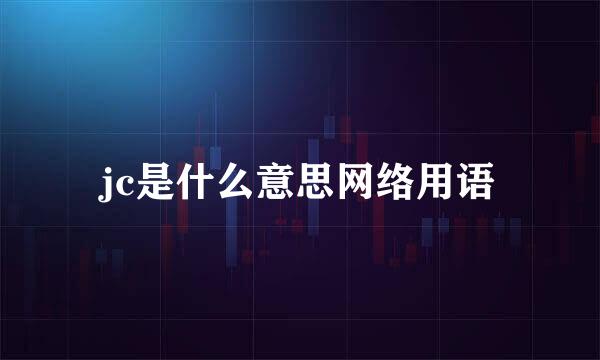 jc是什么意思网络用语