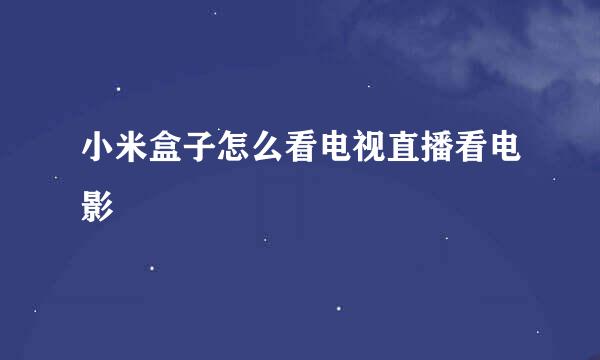 小米盒子怎么看电视直播看电影