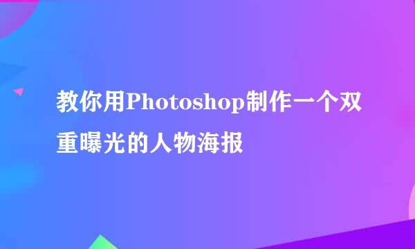 教你用Photoshop制作一个双重曝光的人物海报