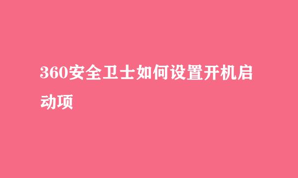 360安全卫士如何设置开机启动项