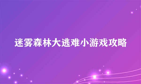 迷雾森林大逃难小游戏攻略