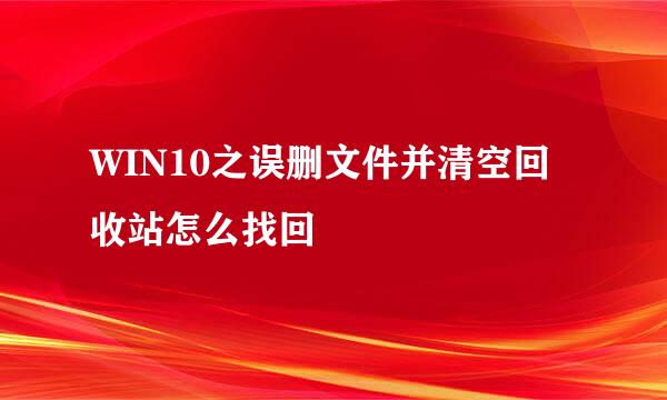 WIN10之误删文件并清空回收站怎么找回
