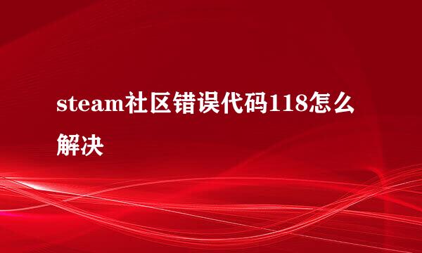 steam社区错误代码118怎么解决