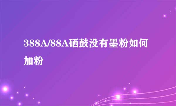388A/88A硒鼓没有墨粉如何加粉