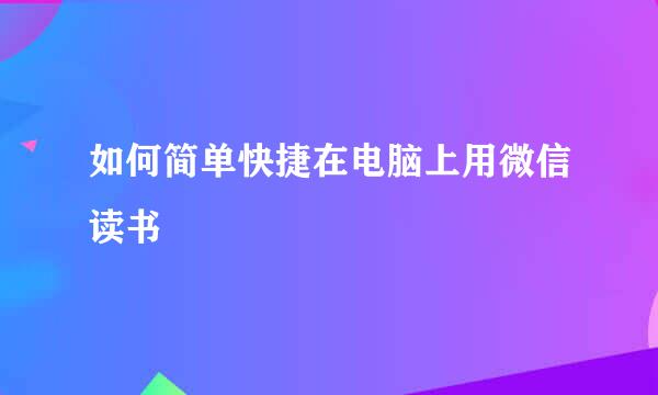 如何简单快捷在电脑上用微信读书