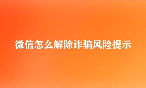 微信怎么解除诈骗风险提示