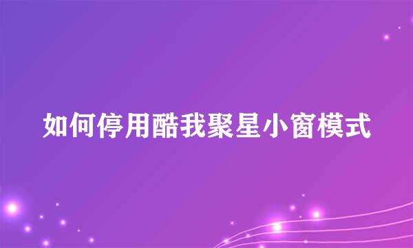 如何停用酷我聚星小窗模式
