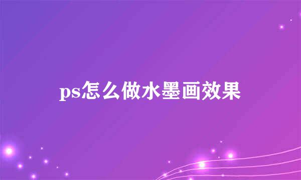 ps怎么做水墨画效果
