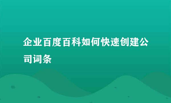 企业百度百科如何快速创建公司词条