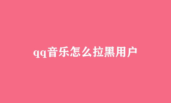 qq音乐怎么拉黑用户