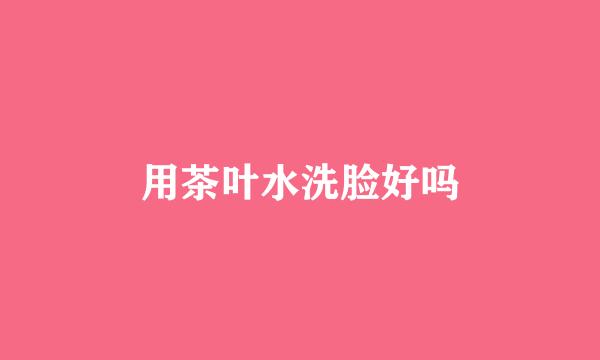用茶叶水洗脸好吗