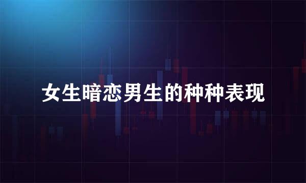 女生暗恋男生的种种表现
