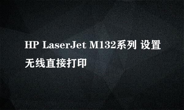HP LaserJet M132系列 设置无线直接打印