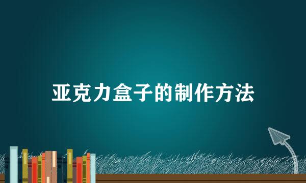 亚克力盒子的制作方法