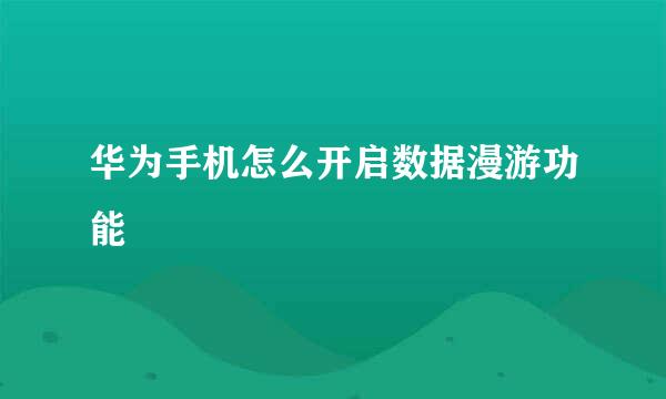 华为手机怎么开启数据漫游功能