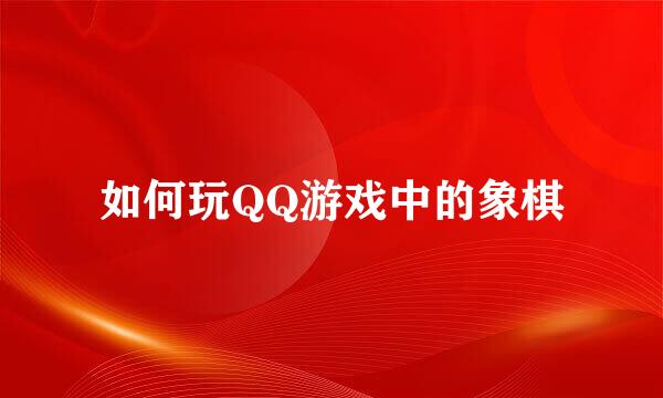 如何玩QQ游戏中的象棋