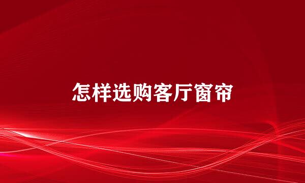 怎样选购客厅窗帘