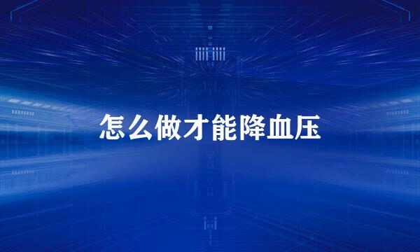 怎么做才能降血压
