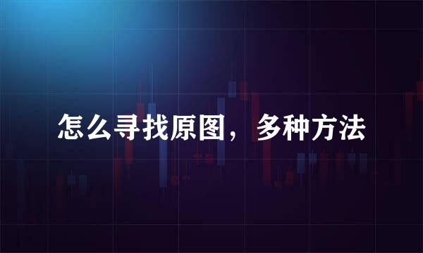 怎么寻找原图,多种方法