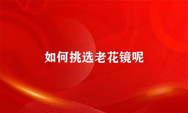 如何挑选老花镜呢