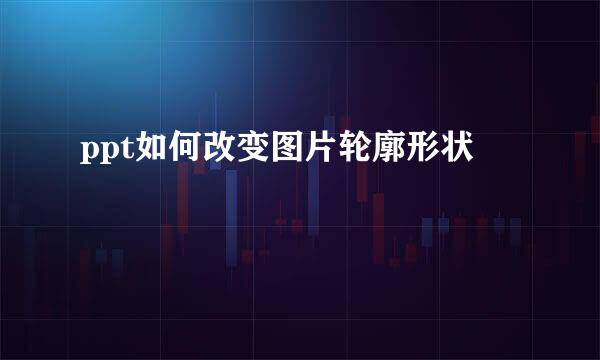 ppt如何改变图片轮廓形状