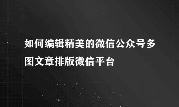 如何编辑精美的微信公众号多图文章排版微信平台