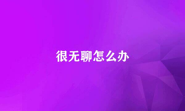 很无聊怎么办