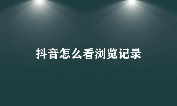 抖音怎么看浏览记录