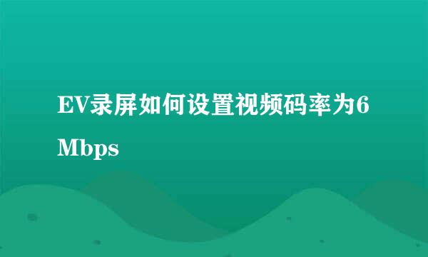 EV录屏如何设置视频码率为6Mbps