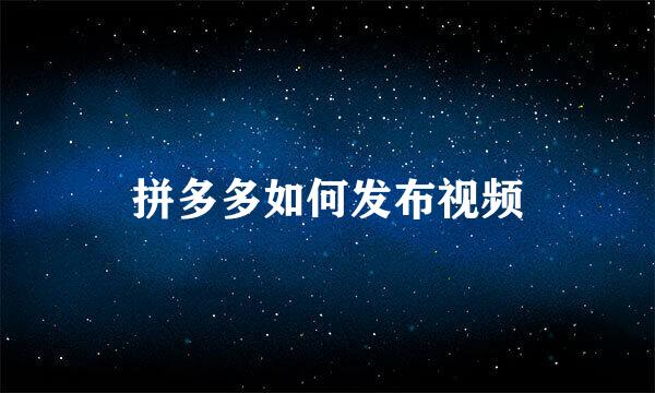 拼多多如何发布视频