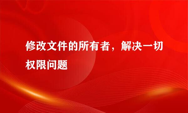 修改文件的所有者,解决一切权限问题