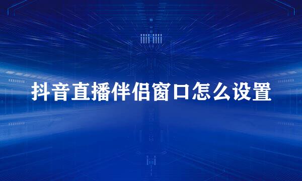 抖音直播伴侣窗口怎么设置