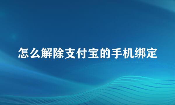 怎么解除支付宝的手机绑定